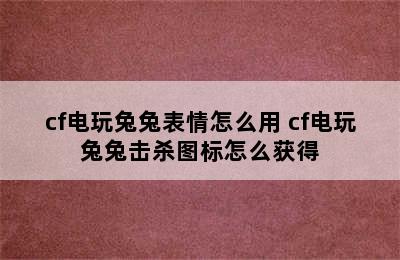 cf电玩兔兔表情怎么用 cf电玩兔兔击杀图标怎么获得